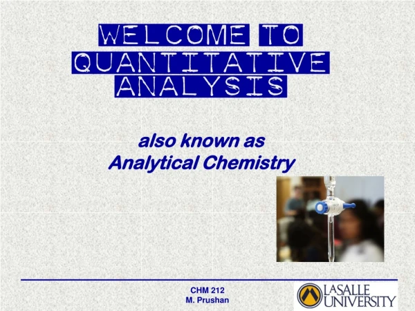 Welcome to Quantitative Analysis also known as Analytical Chemistry