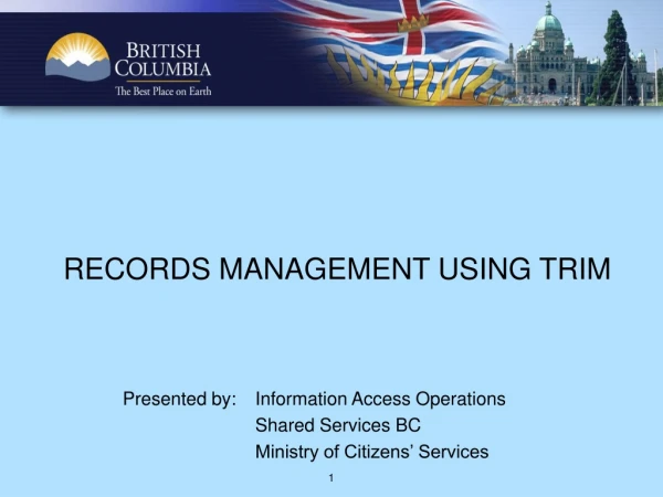 RECORDS MANAGEMENT USING TRIM 	Presented by: 	Information Access Operations 			Shared Services BC