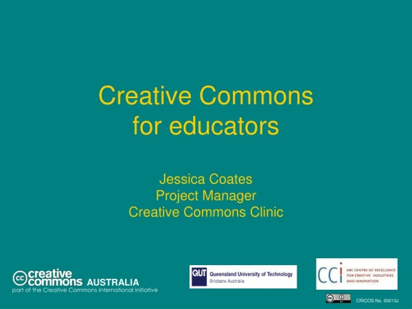 Creative Commons  for educators  Jessica Coates Project Manager Creative Commons Clinic