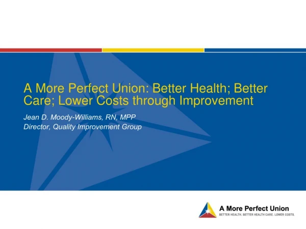 A More Perfect Union: Better Health; Better Care; Lower Costs through Improvement