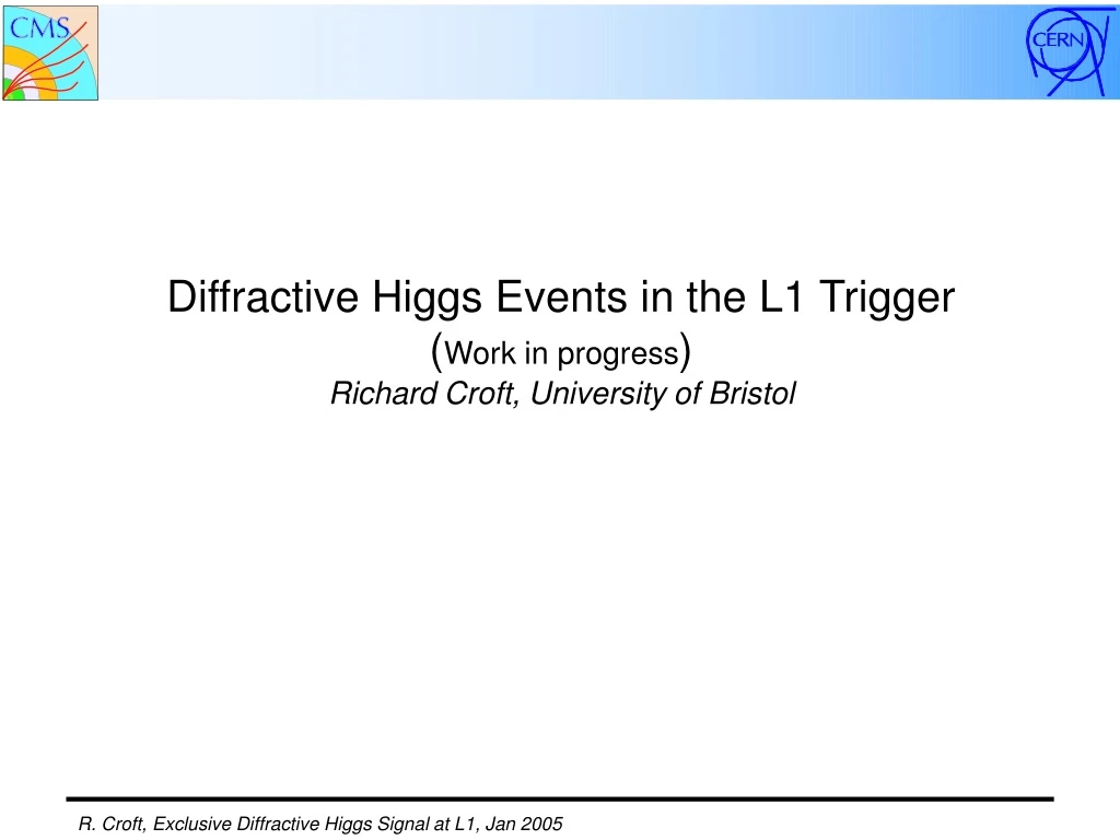 diffractive higgs events in the l1 trigger work in progress richard croft university of bristol