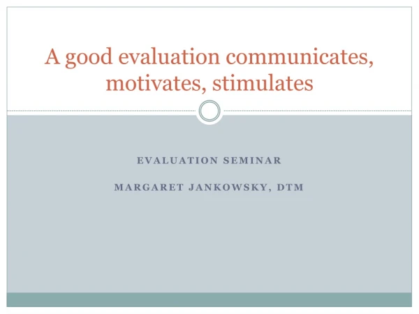 A  good evaluation communicates ,  motivates ,  stimulates