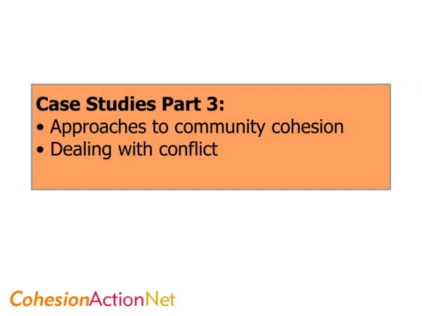 Case Studies Part 3:  Approaches to community cohesion  Dealing with conflict