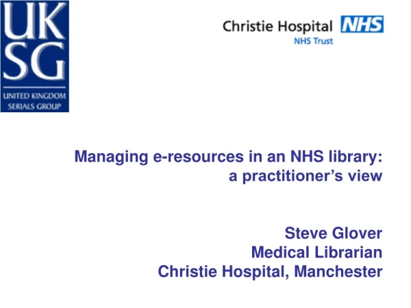 Managing e-resources in an NHS library: a practitioner’s view Steve Glover Medical Librarian