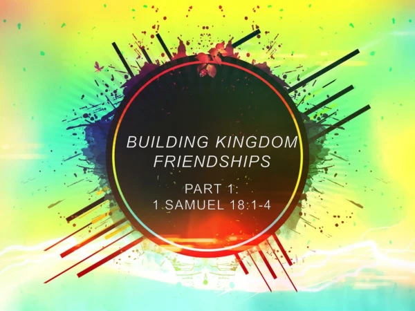 BUILDING KINGDOM  FRIENDSHIPS  PART 1:  1 SAMUEL 18:1-4