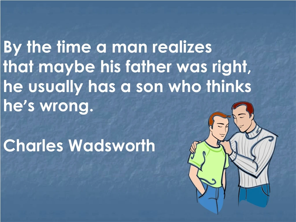 by the time a man realizes that maybe his father