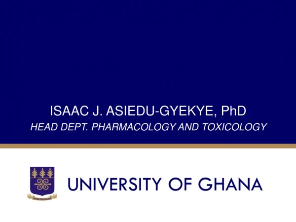 ISAAC J. ASIEDU-GYEKYE, PhD HEAD DEPT. PHARMACOLOGY AND TOXICOLOGY
