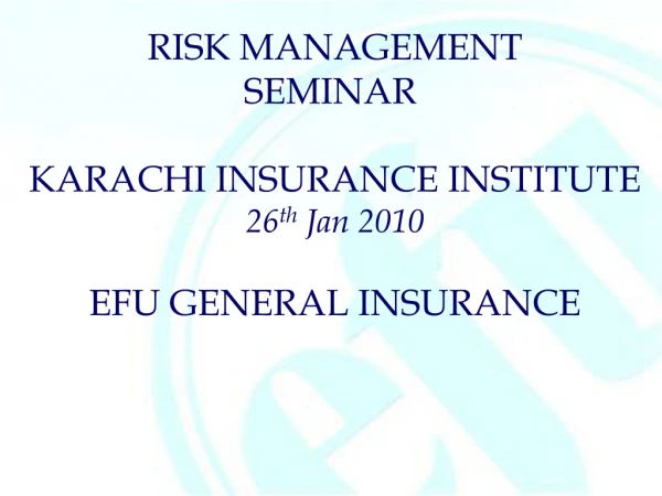 RISK MANAGEMENT SEMINAR  KARACHI INSURANCE INSTITUTE 26 th  Jan 2010 EFU GENERAL INSURANCE