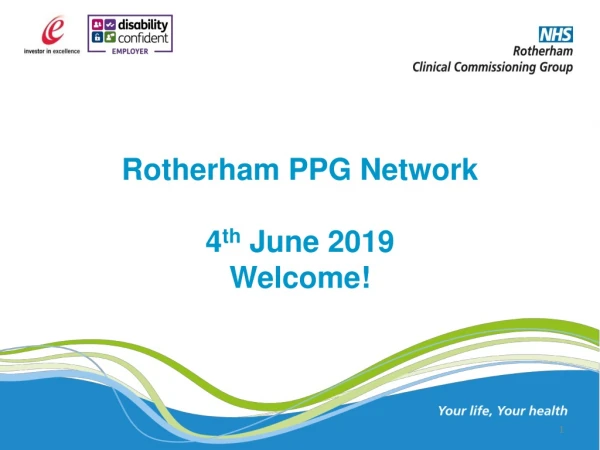 Rotherham PPG Network 4 th  June 2019 Welcome!