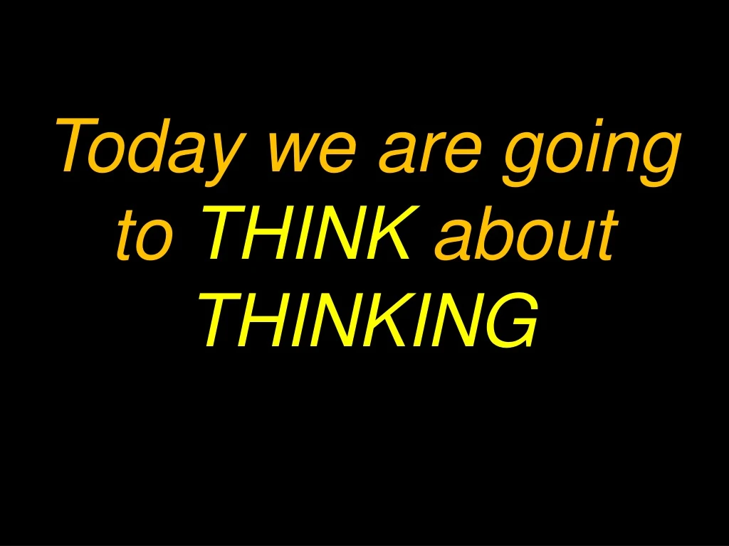 today we are going to think about thinking