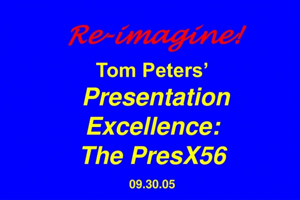 Re-imagine! Tom Peters’ Presentation Excellence:  The PresX56 09.30.05