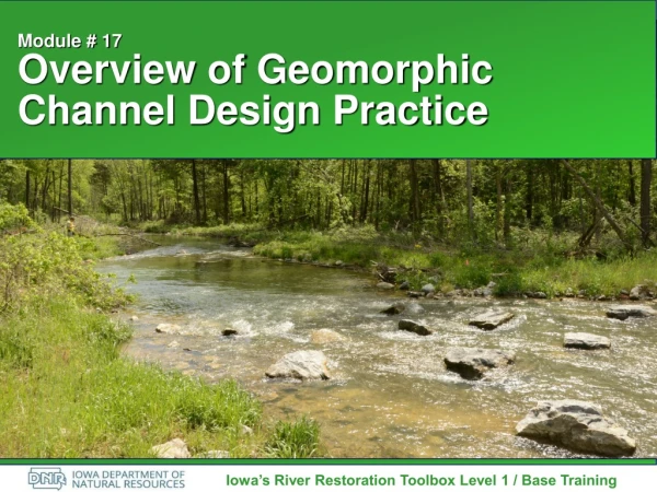 Module # 17 Overview of Geomorphic Channel Design Practice