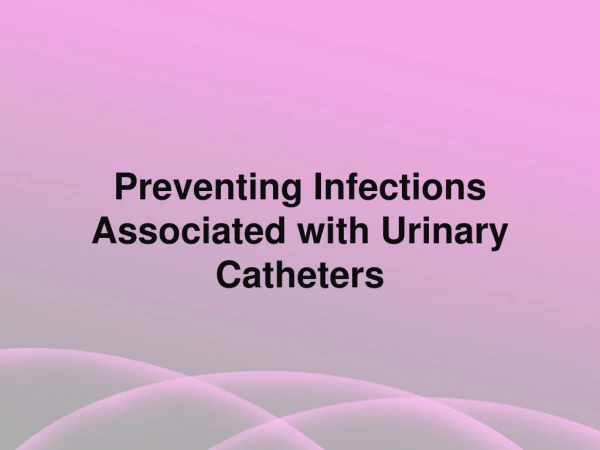 Preventing Infections Associated with Urinary Catheters