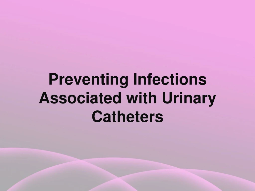 preventing infections associated with urinary catheters