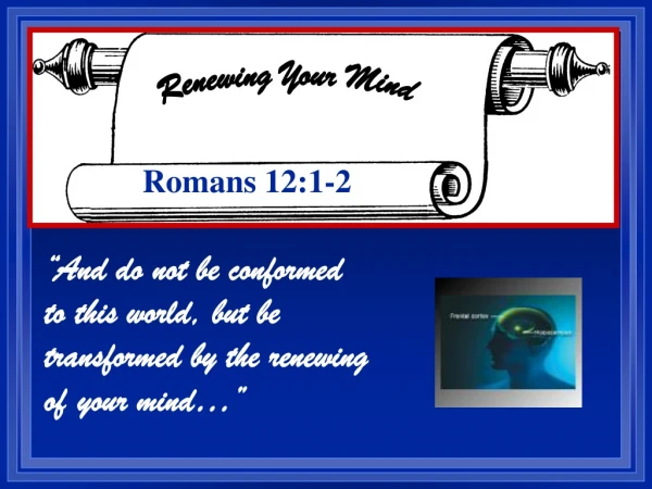 “And do not be conformed to this world, but be transformed by the renewing of your mind…”