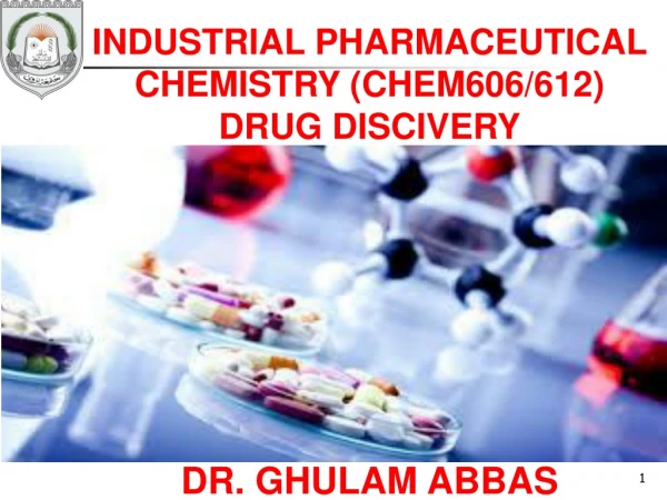 INDUSTRIAL PHARMACEUTICAL CHEMISTRY (CHEM606/612)  DRUG DISCIVERY DR. GHULAM ABBAS