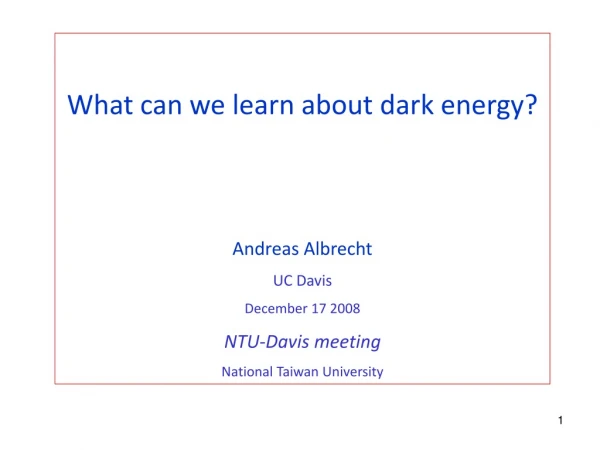 What can we learn about dark energy? Andreas Albrecht UC Davis December 17 2008 NTU-Davis meeting