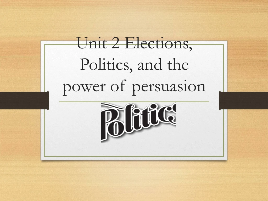 unit 2 elections politics and the power of persuasion