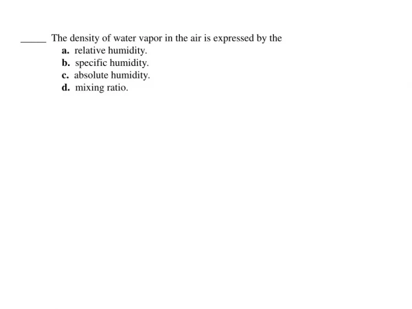 _____  The density of water vapor in the air is expressed by the a.   relative humidity.