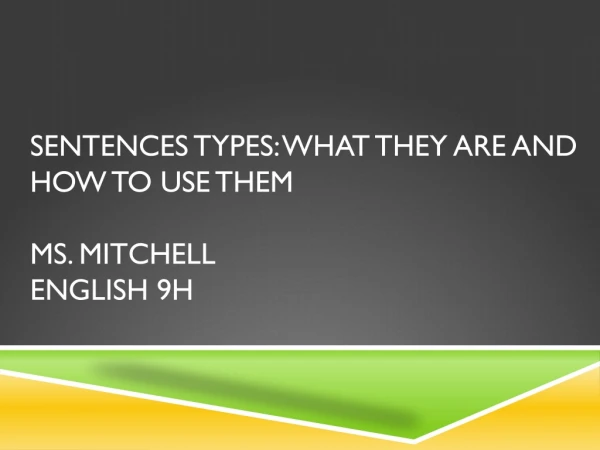 Sentences Types: What they are and how to use them Ms. Mitchell English 9H