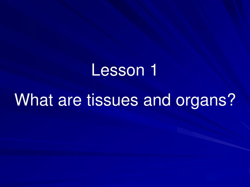 lesson 1 what are tissues and organs