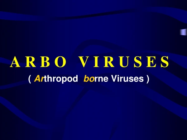A R B O   V I R U S E S 	   (  Ar thropod   bo rne Viruses )