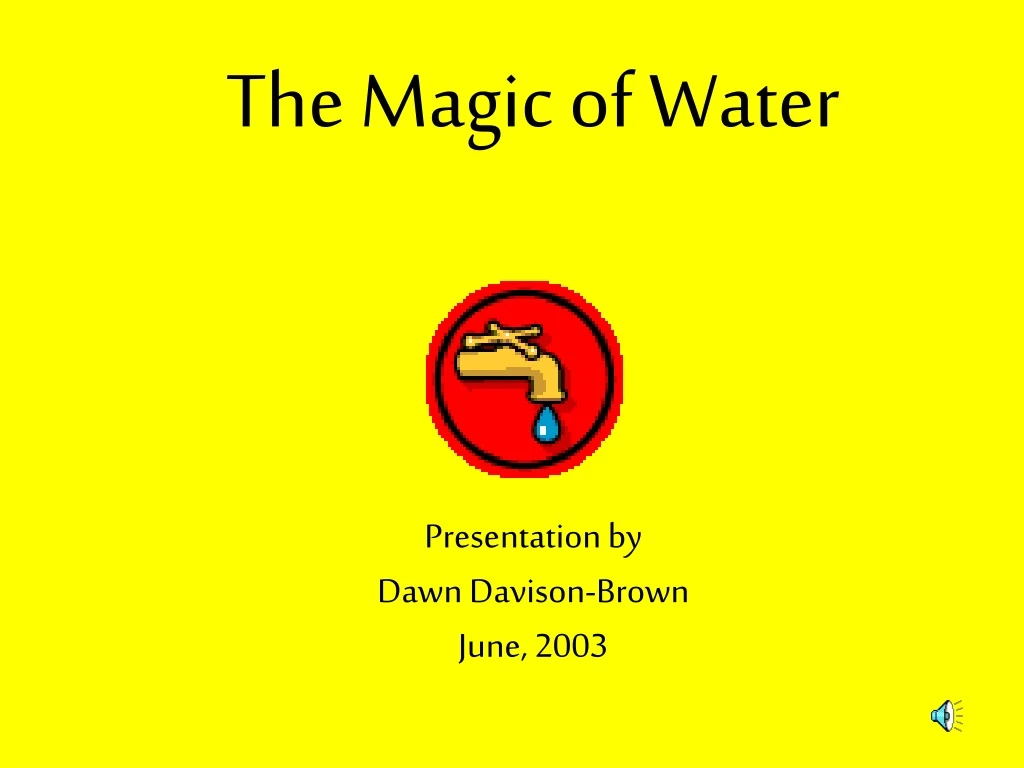the magic of water presentation by dawn davison brown june 2003