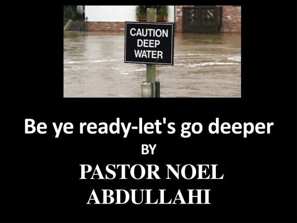 B e  ye ready-let's go  deeper BY  PASTOR NOEL ABDULLAHI