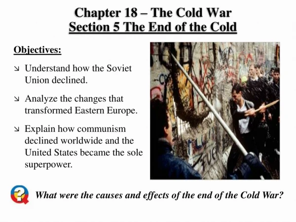 Chapter 18 – The Cold War  Section 5  The End  of the  Cold