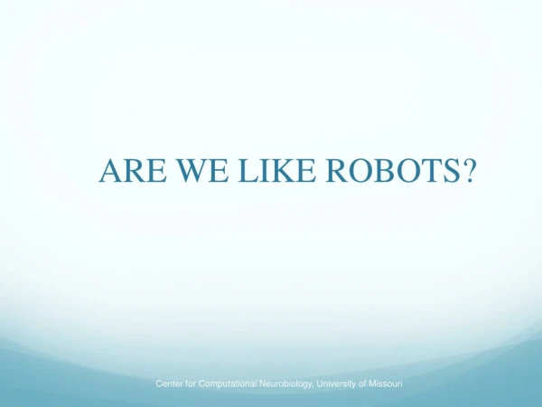 ARE WE LIKE ROBOTS?