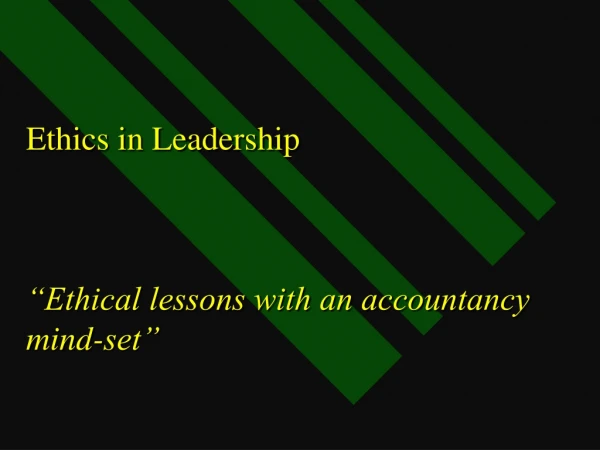 Ethics in Leadership “Ethical lessons with an accountancy mind-set”
