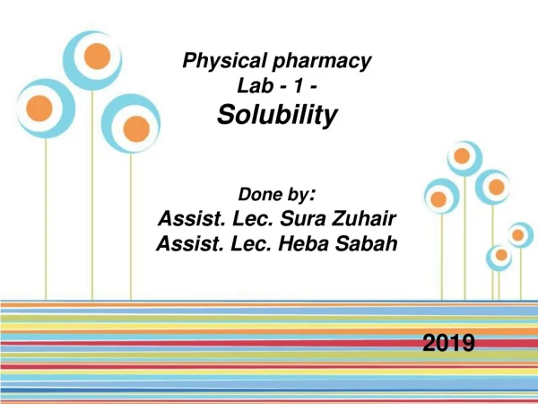 Physical pharmacy  Lab - 1 - Solubility Done by : Assist. Lec. Sura Zuhair Assist. Lec. Heba Sabah