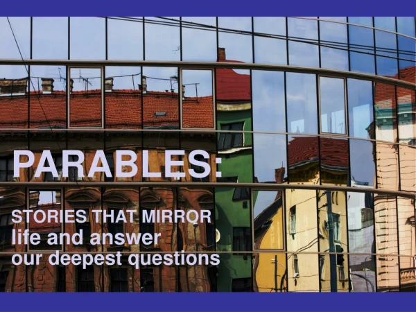 PARABLES: STORIES THAT MIRROR life and answer our deepest questions