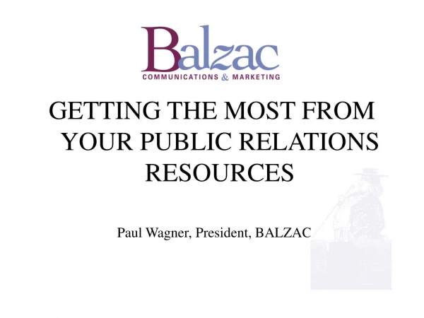 GETTING THE MOST FROM YOUR PUBLIC RELATIONS RESOURCES Paul Wagner, President, BALZAC