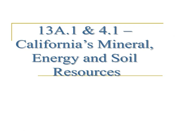 13A.1 &amp; 4.1 –  California’s Mineral,  Energy and Soil  Resources