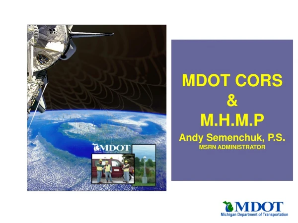 MDOT CORS &amp; M.H.M.P Andy Semenchuk, P.S . MSRN ADMINISTRATOR