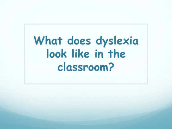 What does dyslexia look like in the classroom?
