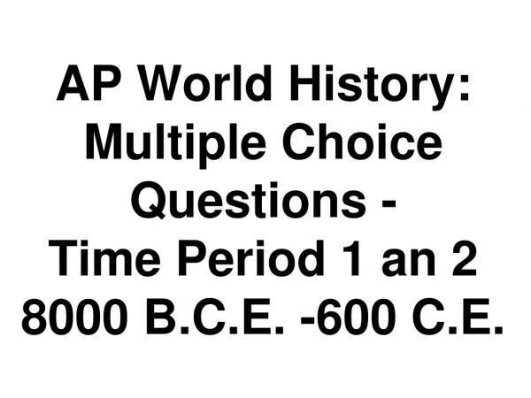 AP World History:  Multiple Choice Questions - Time Period 1 an 2 8000 B.C.E. -600 C.E.