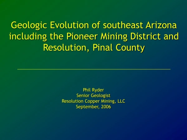 Phil Ryder Senior Geologist Resolution Copper Mining, LLC September, 2006