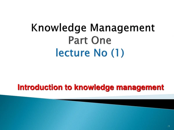 Knowledge Management Part One  lecture No (1)