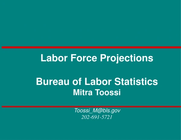 Labor Force Projections Bureau of Labor Statistics Mitra Toossi Toossi_M@bls 202-691-5721