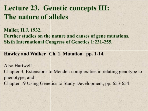 Lecture 23.  Genetic concepts III: The nature of alleles Muller, H.J. 1932.
