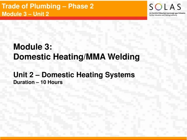 Module 3:   Domestic Heating/MMA Welding Unit 2 – Domestic Heating Systems Duration – 10 Hours