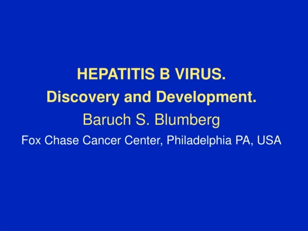 HEPATITIS B VIRUS. Discovery and Development. Baruch S. Blumberg