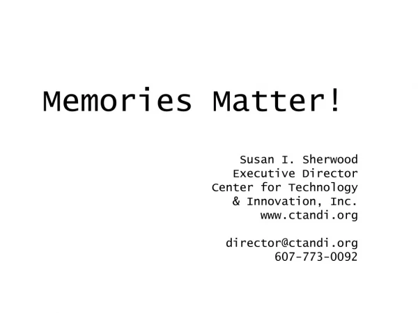 Memories Matter! Susan I. Sherwood Executive Director  Center for Technology  &amp; Innovation, Inc.