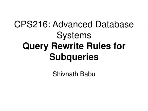 CPS216: Advanced Database Systems Query Rewrite Rules for Subqueries