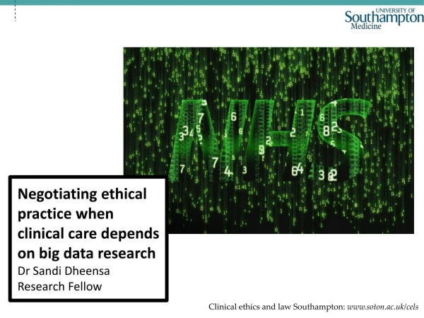 Negotiating ethical practice when clinical care depends on big data research Dr Sandi Dheensa