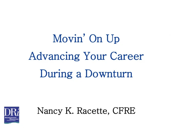 Movin’ On Up Advancing Your Career During a Downturn Nancy K. Racette, CFRE