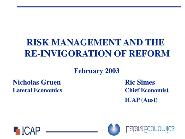 RISK MANAGEMENT AND THE  RE-INVIGORATION OF REFORM February 2003 Nicholas Gruen 				Ric Simes