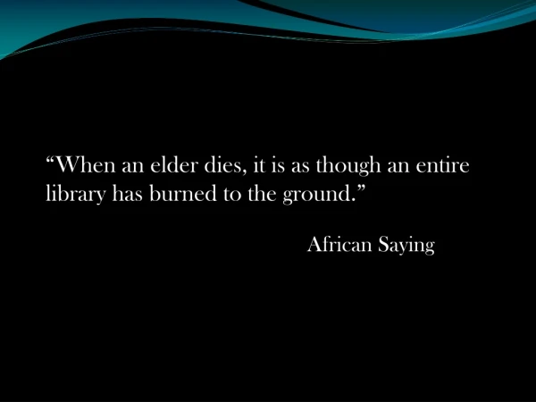 “When an elder dies, it is as though an entire library has burned to the ground.”